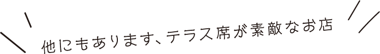 他にもあります、テラス席が素敵なお店